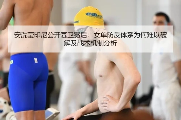 安洗莹印尼公开赛卫冕后：女单防反体系为何难以破解及战术机制分析