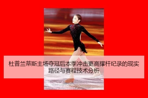 杜普兰蒂斯主场夺冠后本季冲击更高撑杆纪录的现实路径与赛程技术分析