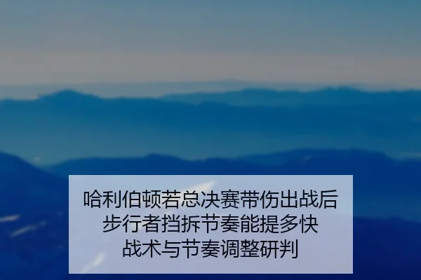哈利伯顿若总决赛带伤出战后 步行者挡拆节奏能提多快 战术与节奏调整研判