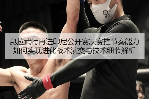 kun-la-wu-te-zai-jin-yin-ni-gong-kai-sai-jue-sai-kong-jie-zou-neng-li-ru-he-shi-xian-jin-hua-zhan-shu-yan-bian-yu-ji-2-397.jpg