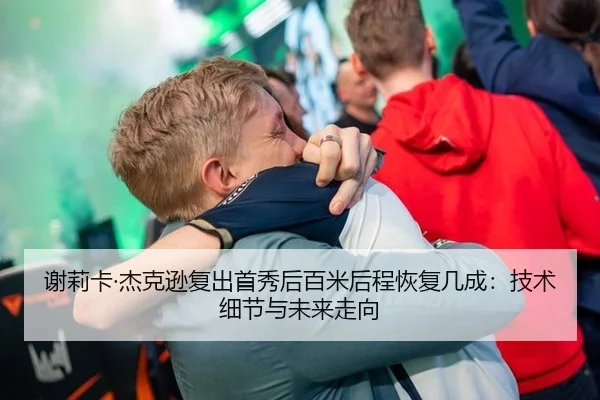 谢莉卡·杰克逊复出首秀后百米后程恢复几成：技术细节与未来走向