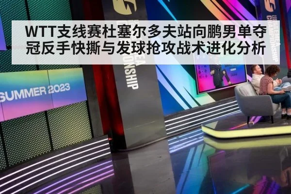 WTT支线赛杜塞尔多夫站向鹏男单夺冠反手快撕与发球抢攻战术进化分析