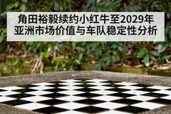 角田裕毅续约小红牛至2029年亚洲市场价值与车队稳定性分析