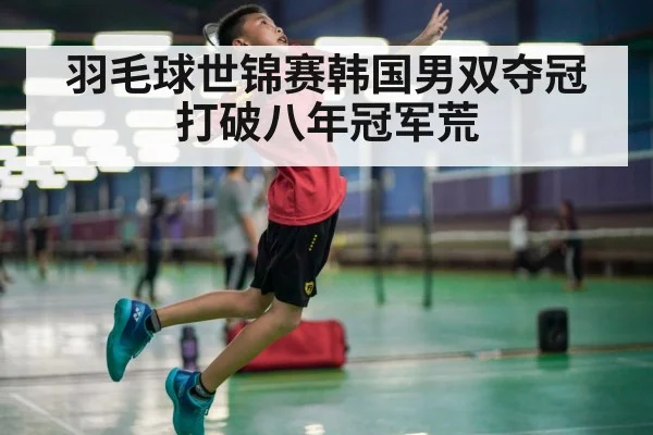 羽毛球世锦赛韩国男双夺冠 打破八年冠军荒